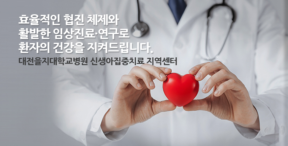 효율적인 협진 체제와 활발한 임상진료.연구로 환자의 건강을 지켜드립니다. 을지대학교병원 신생아집중치료 지역센터
