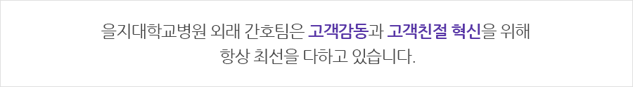 을지대학교병원 외래 간호팀은 고객감동과 고객친절 혁신을 위해  항상 최선을 다하고 있습니다.