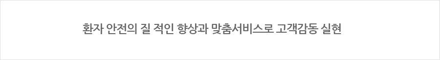 환자 안전의 질 적인 향상과 맞춤서비스로 고객감동 실현